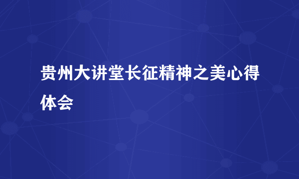 贵州大讲堂长征精神之美心得体会