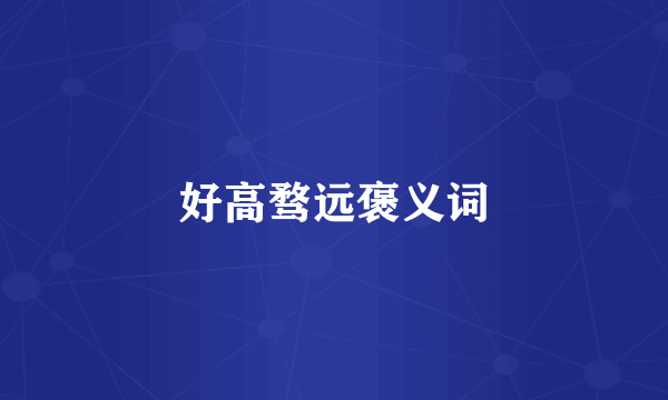 好高骛远褒义词