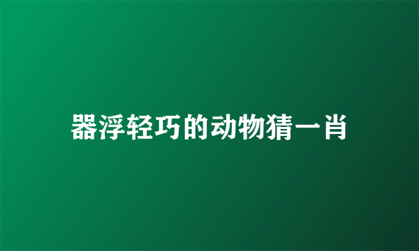 器浮轻巧的动物猜一肖