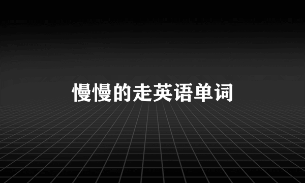 慢慢的走英语单词