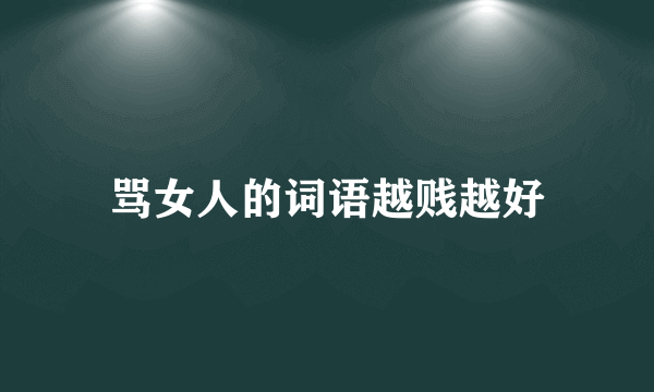 骂女人的词语越贱越好