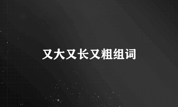 又大又长又粗组词
