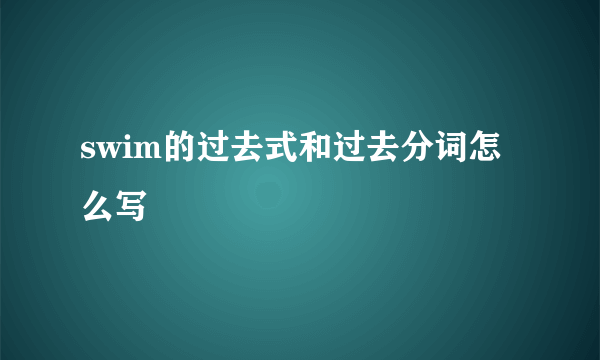 swim的过去式和过去分词怎么写