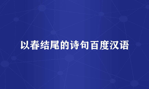 以春结尾的诗句百度汉语