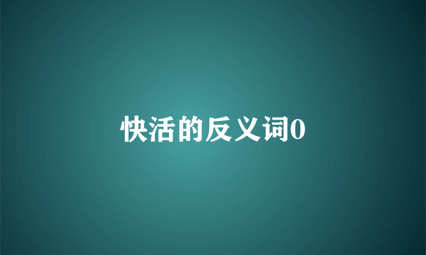 快活的反义词0