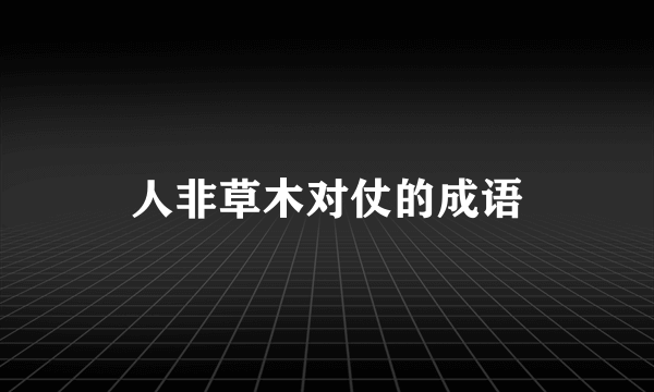 人非草木对仗的成语