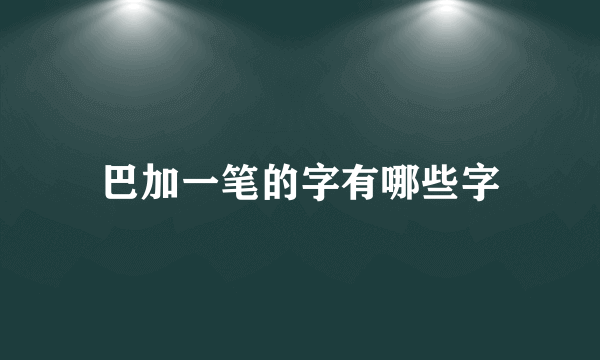 巴加一笔的字有哪些字