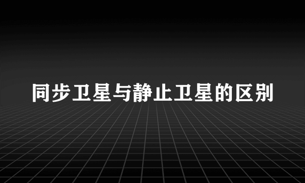 同步卫星与静止卫星的区别