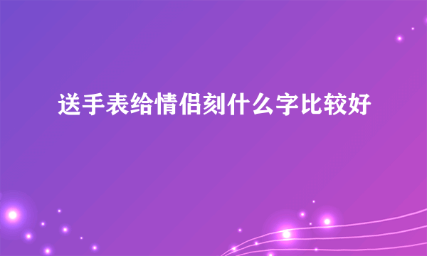 送手表给情侣刻什么字比较好