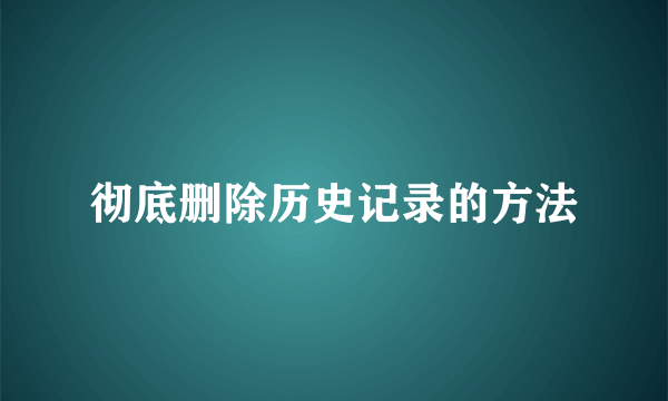 彻底删除历史记录的方法