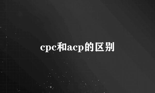 cpc和acp的区别