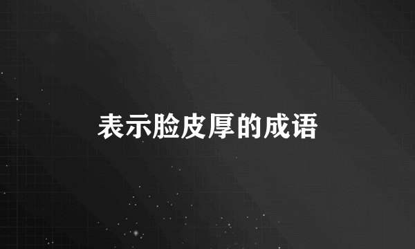 表示脸皮厚的成语