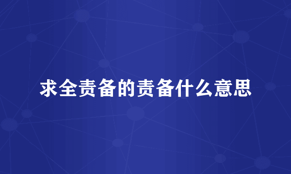 求全责备的责备什么意思