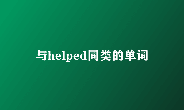 与helped同类的单词