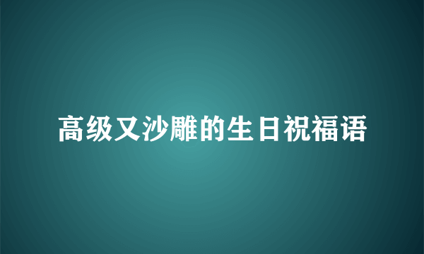 高级又沙雕的生日祝福语