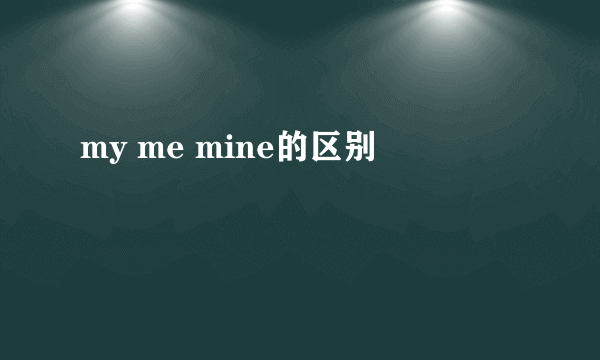 my me mine的区别
