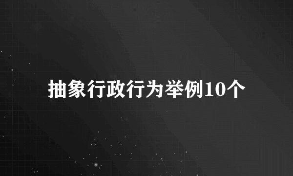 抽象行政行为举例10个