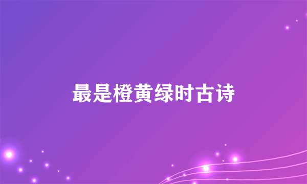 最是橙黄绿时古诗