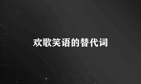 欢歌笑语的替代词
