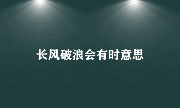 长风破浪会有时意思