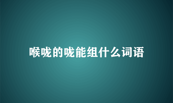 喉咙的咙能组什么词语