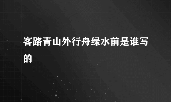 客路青山外行舟绿水前是谁写的