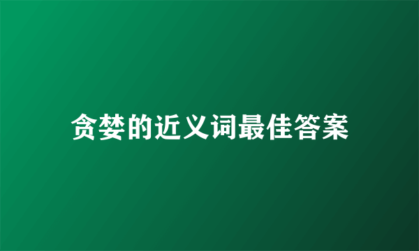 贪婪的近义词最佳答案