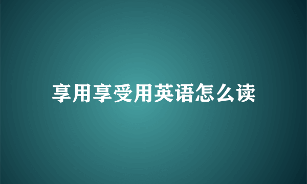 享用享受用英语怎么读