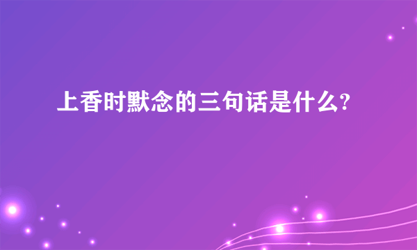 上香时默念的三句话是什么?
