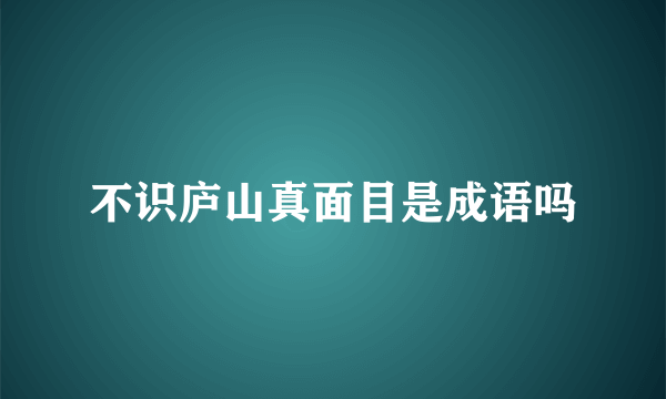 不识庐山真面目是成语吗