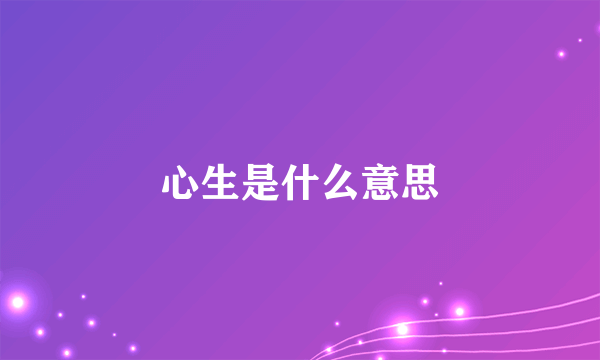 心生是什么意思