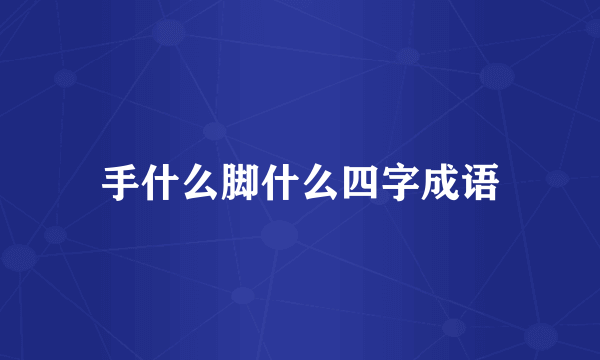 手什么脚什么四字成语