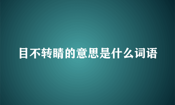 目不转睛的意思是什么词语