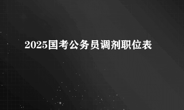 2025国考公务员调剂职位表