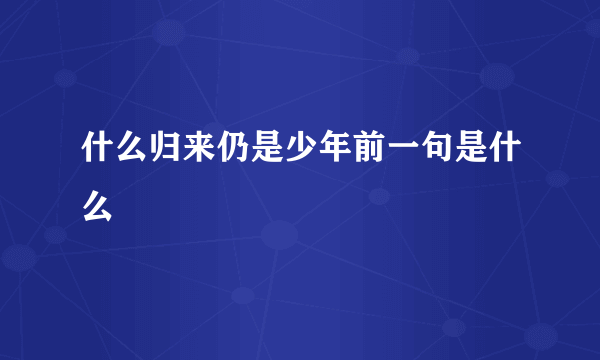 什么归来仍是少年前一句是什么