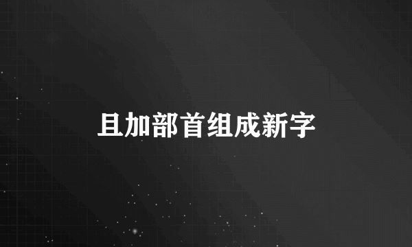 且加部首组成新字