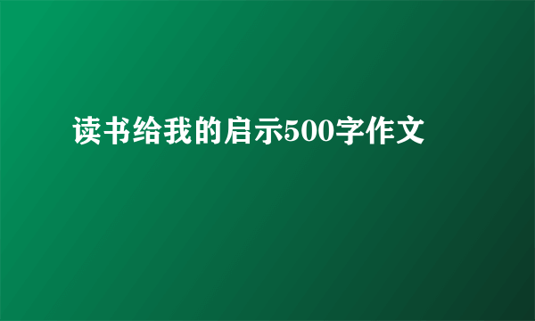 读书给我的启示500字作文
