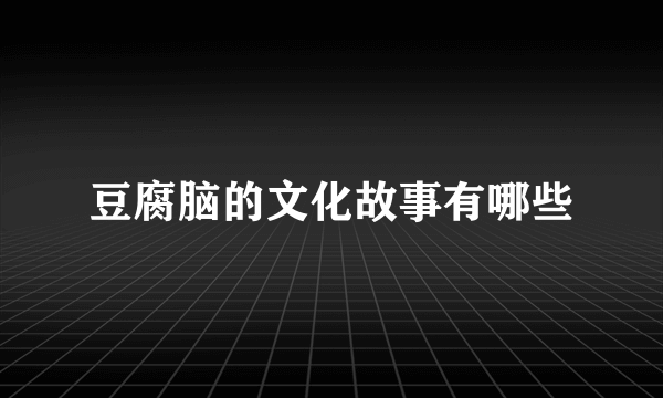 豆腐脑的文化故事有哪些