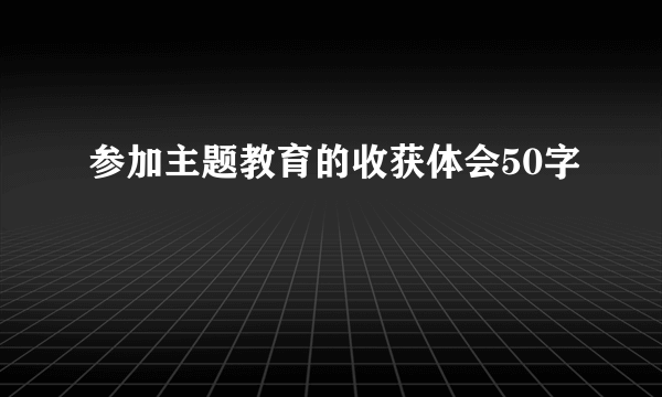 参加主题教育的收获体会50字