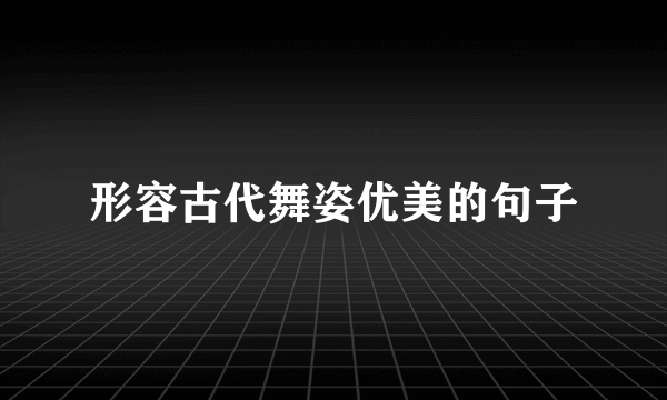 形容古代舞姿优美的句子