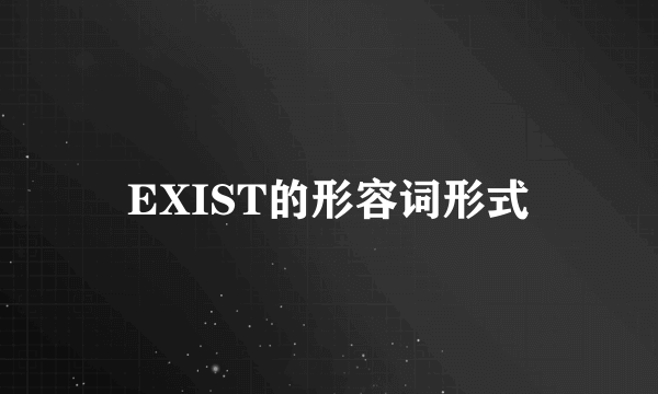 EXIST的形容词形式