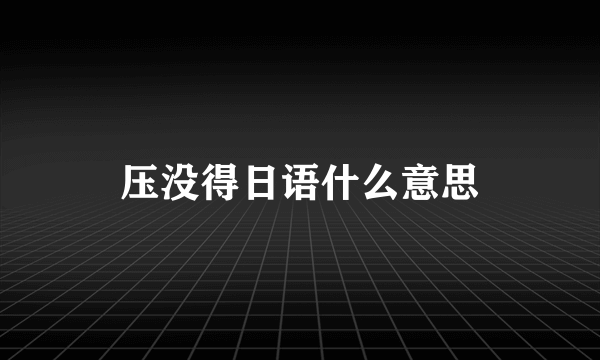压没得日语什么意思