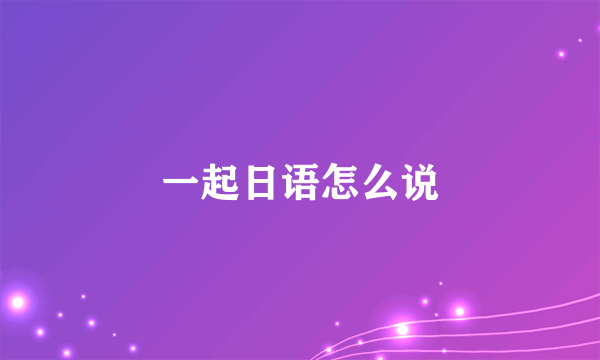 一起日语怎么说