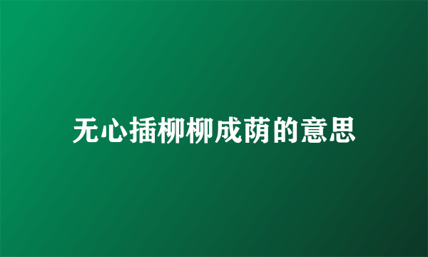 无心插柳柳成荫的意思