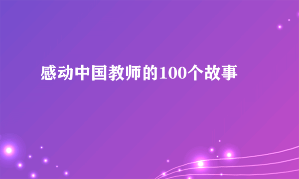 感动中国教师的100个故事