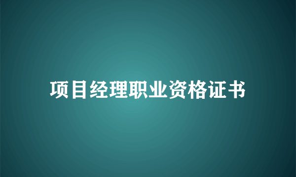 项目经理职业资格证书