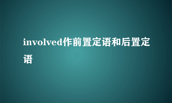 involved作前置定语和后置定语