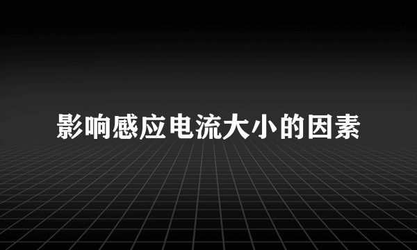 影响感应电流大小的因素