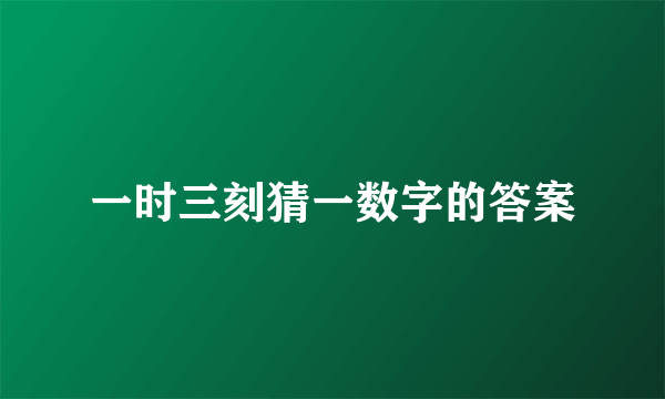 一时三刻猜一数字的答案