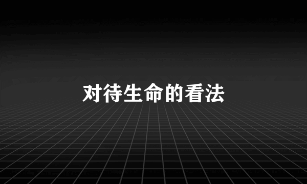 对待生命的看法